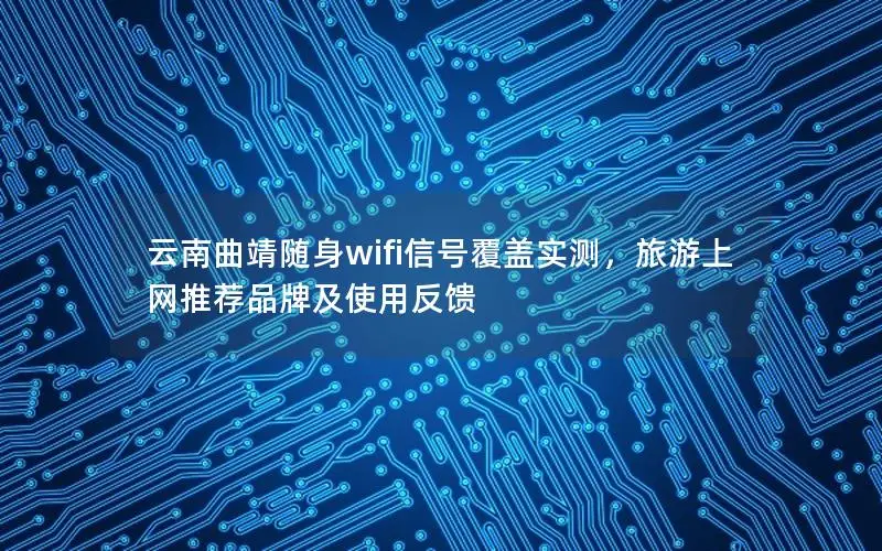 云南曲靖随身wifi信号覆盖实测，旅游上网推荐品牌及使用反馈