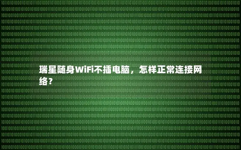 瑞星随身WiFi不插电脑，怎样正常连接网络？