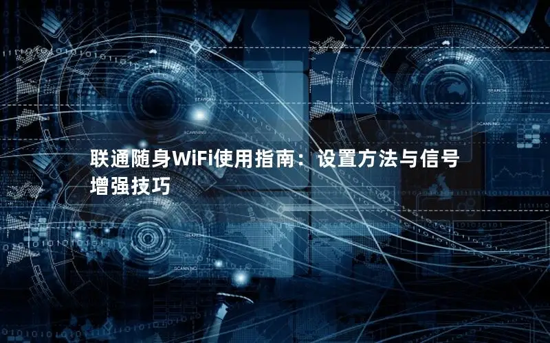 联通随身WiFi使用指南：设置方法与信号增强技巧