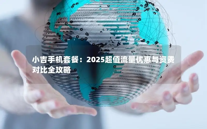 小吉手机套餐：2025超值流量优惠与资费对比全攻略