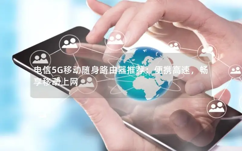 电信5G移动随身路由器推荐：便携高速，畅享移动上网