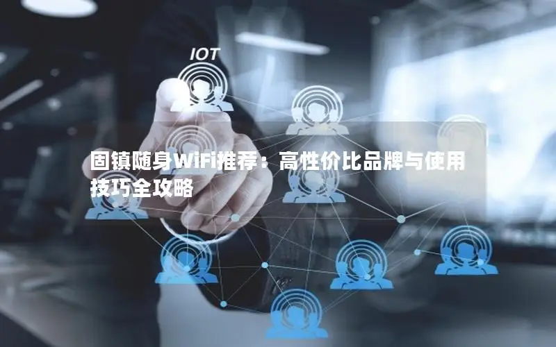 固镇随身WiFi推荐：高性价比品牌与使用技巧全攻略
