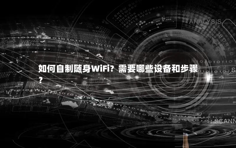 如何自制随身WiFi？需要哪些设备和步骤？