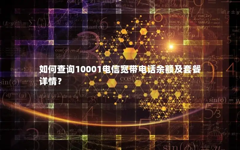 如何查询10001电信宽带电话余额及套餐详情？