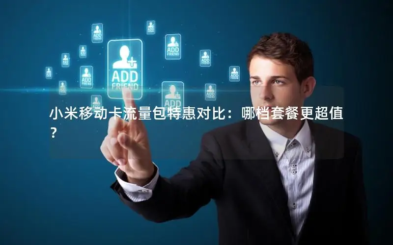 小米移动卡流量包特惠对比：哪档套餐更超值？