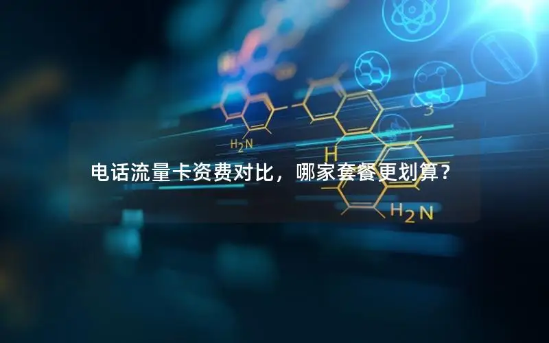 电话流量卡资费对比，哪家套餐更划算？