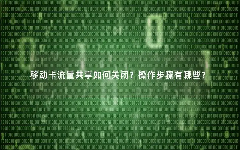 移动卡流量共享如何关闭？操作步骤有哪些？
