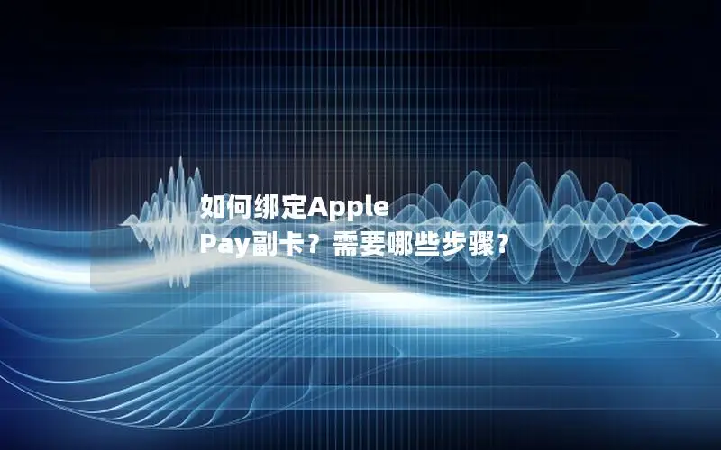 如何绑定Apple Pay副卡？需要哪些步骤？