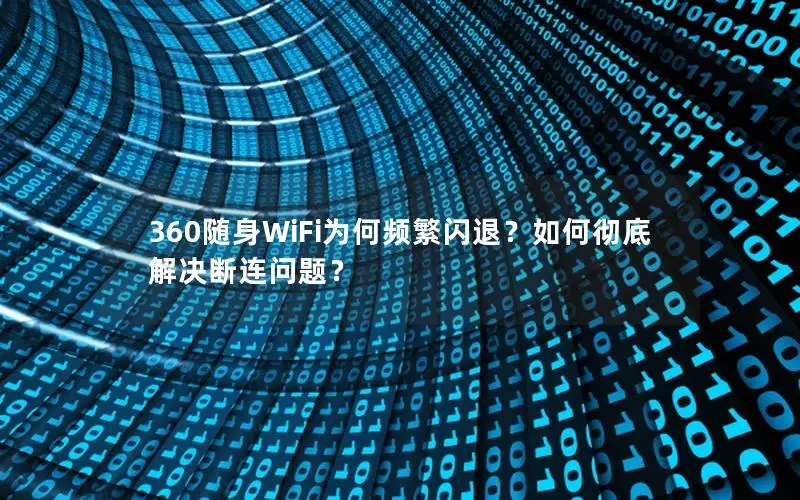 360随身WiFi为何频繁闪退？如何彻底解决断连问题？