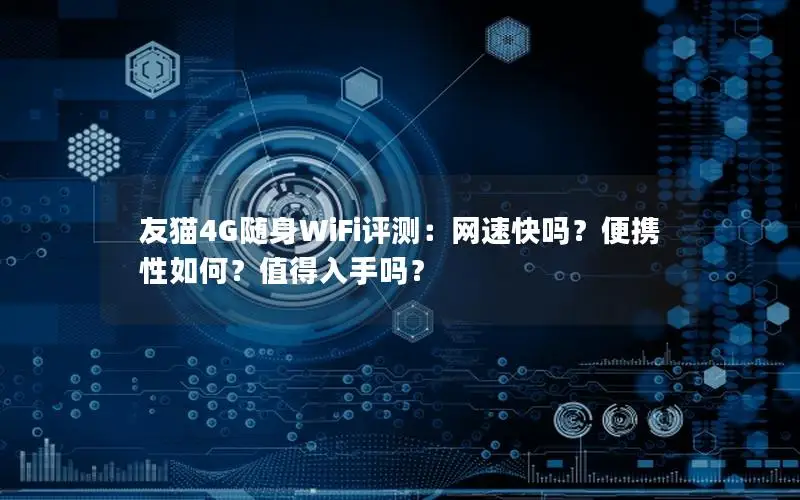 友猫4G随身WiFi评测：网速快吗？便携性如何？值得入手吗？