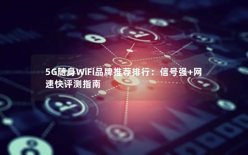 5G随身WiFi品牌推荐排行：信号强+网速快评测指南