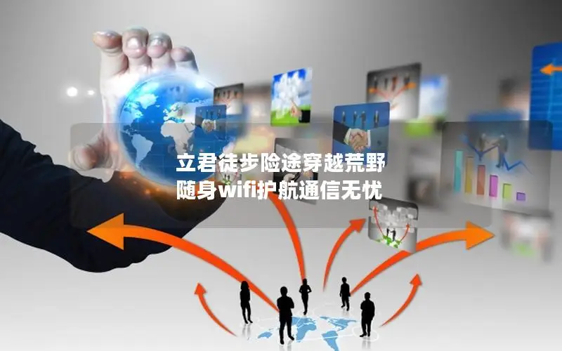 立君徒步险途穿越荒野 随身wifi护航通信无忧