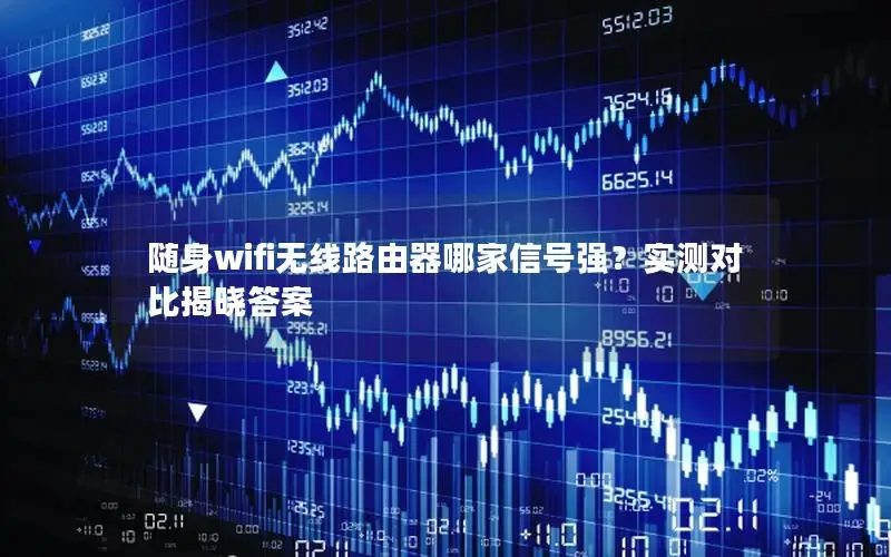 随身wifi无线路由器哪家信号强？实测对比揭晓答案