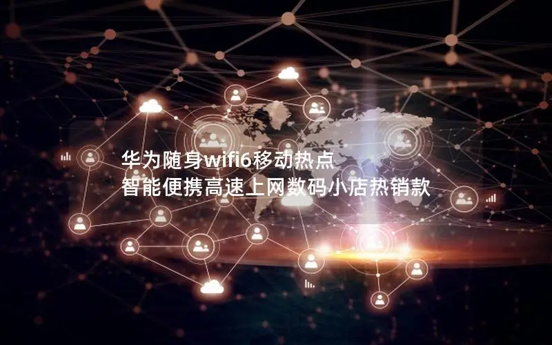 华为随身wifi6移动热点 智能便携高速上网数码小店热销款