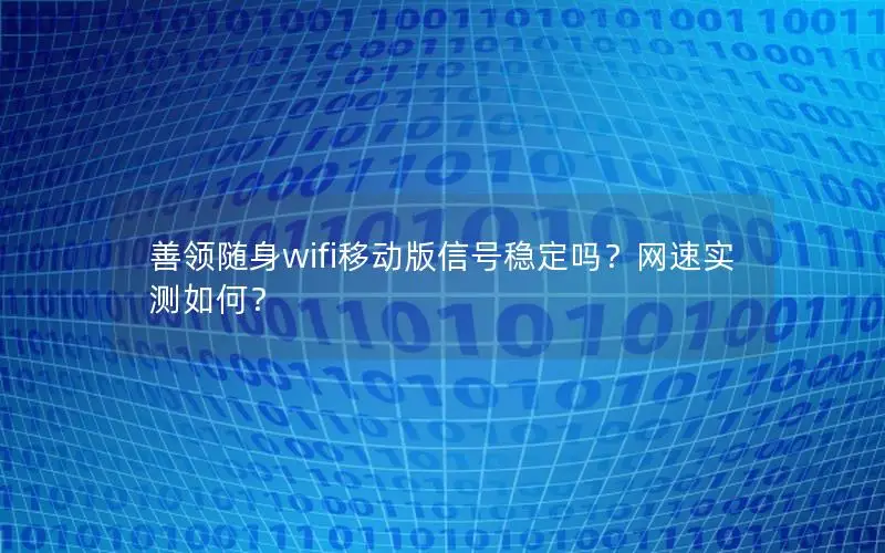 善领随身wifi移动版信号稳定吗？网速实测如何？