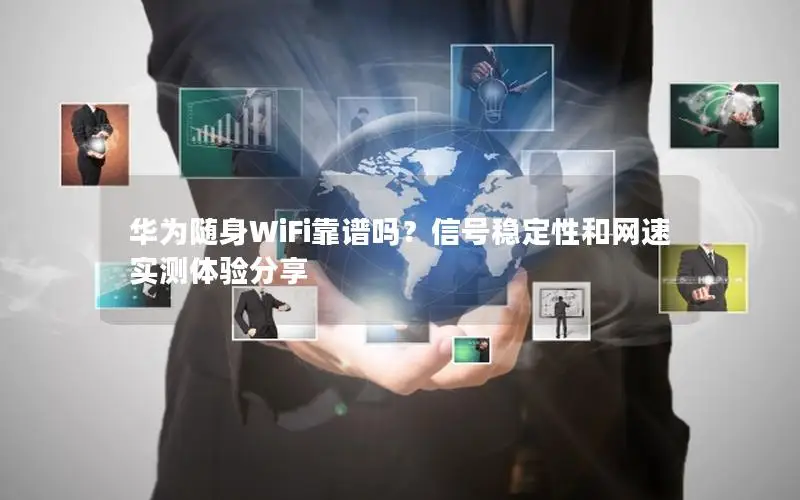 华为随身WiFi靠谱吗？信号稳定性和网速实测体验分享