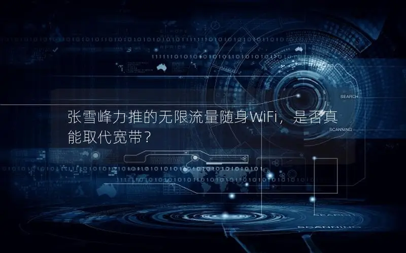 张雪峰力推的无限流量随身WiFi，是否真能取代宽带？