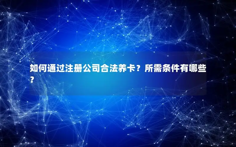 如何通过注册公司合法养卡？所需条件有哪些？