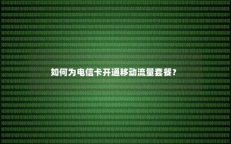 如何为电信卡开通移动流量套餐？