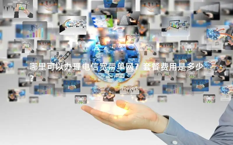 哪里可以办理电信宽带单网？套餐费用是多少？
