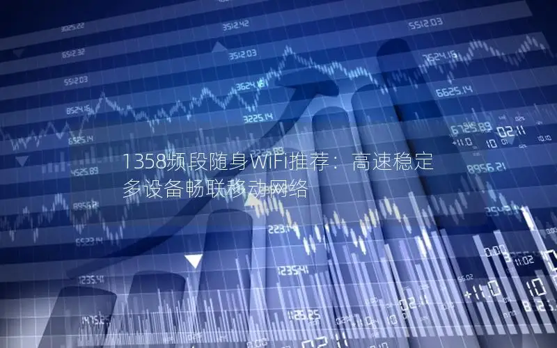 1358频段随身WiFi推荐：高速稳定 多设备畅联移动网络