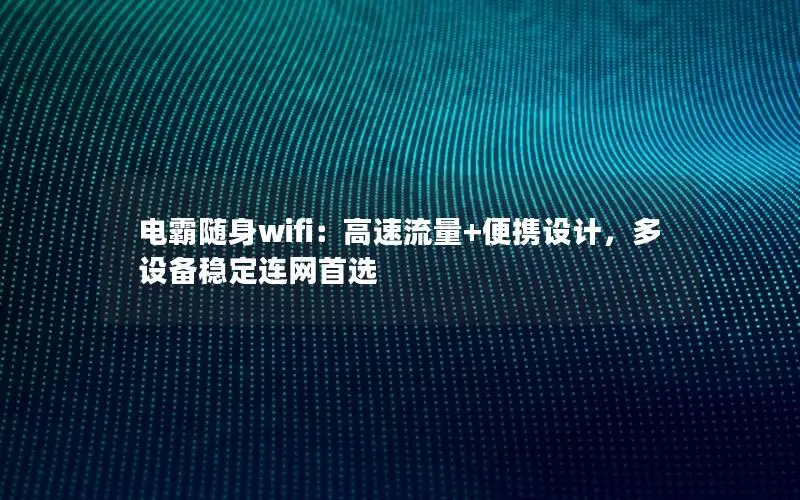 电霸随身wifi：高速流量+便携设计，多设备稳定连网首选