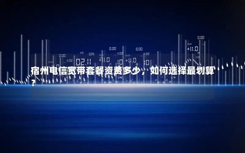 宿州电信宽带套餐资费多少，如何选择最划算？
