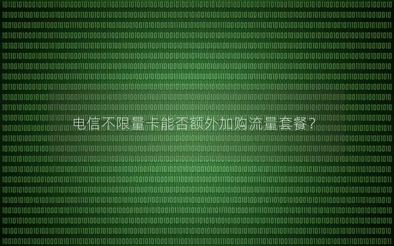 电信不限量卡能否额外加购流量套餐？