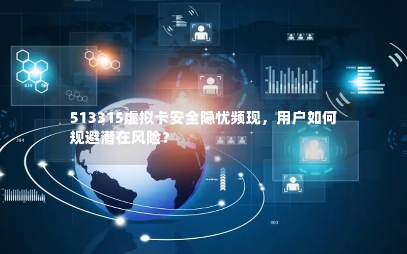 513315虚拟卡安全隐忧频现，用户如何规避潜在风险？
