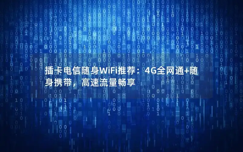 插卡电信随身WiFi推荐：4G全网通+随身携带，高速流量畅享