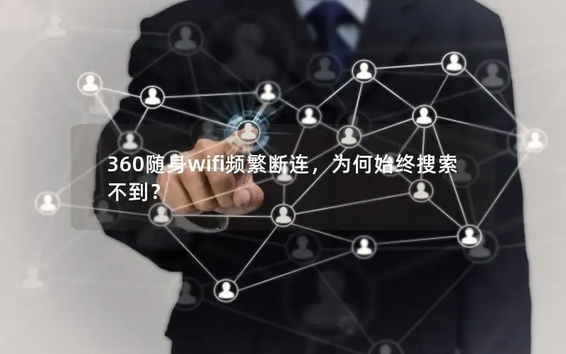 360随身wifi频繁断连，为何始终搜索不到？