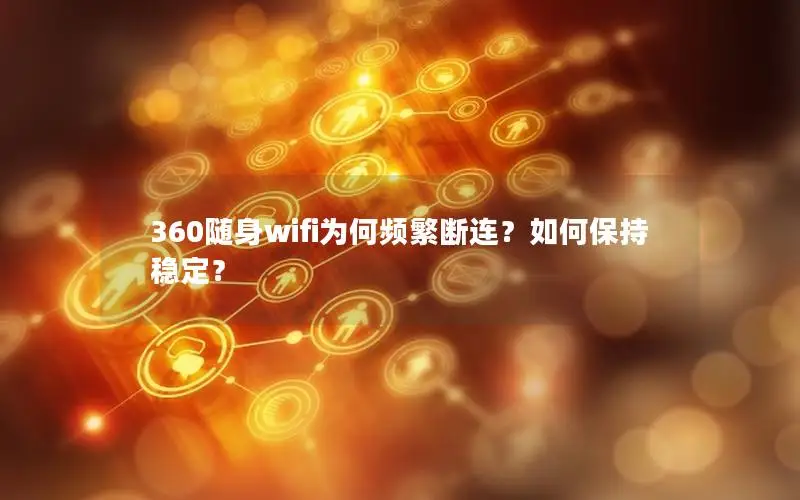 360随身wifi为何频繁断连？如何保持稳定？