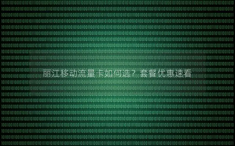 丽江移动流量卡如何选？套餐优惠速看