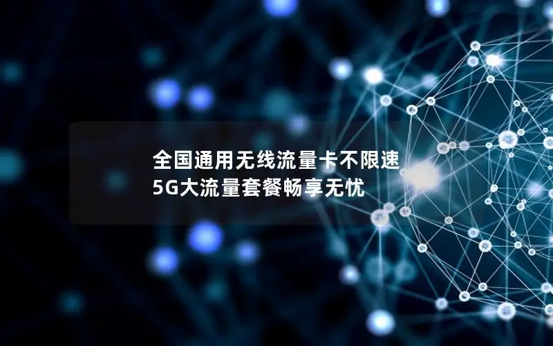 全国通用无线流量卡不限速 5G大流量套餐畅享无忧