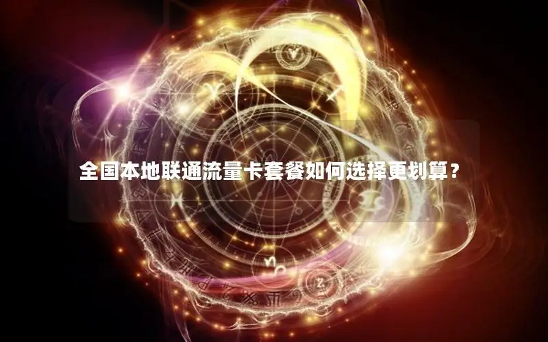 全国本地联通流量卡套餐如何选择更划算？