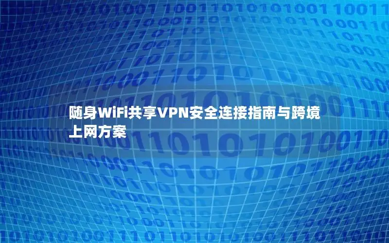 随身WiFi共享VPN安全连接指南与跨境上网方案
