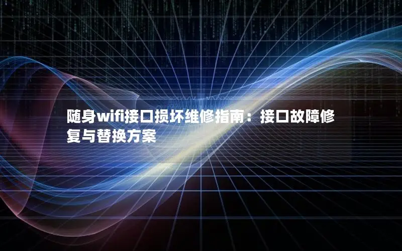 随身wifi接口损坏维修指南：接口故障修复与替换方案