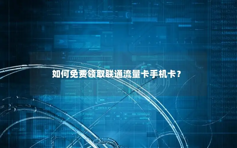 如何免费领取联通流量卡手机卡？
