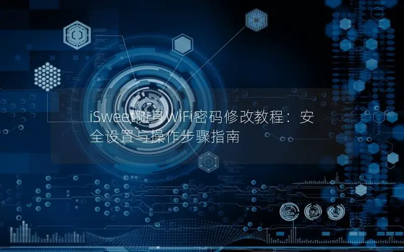 iSweet随身WiFi密码修改教程：安全设置与操作步骤指南