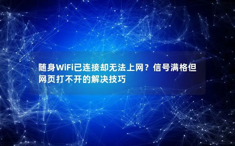 随身WiFi已连接却无法上网？信号满格但网页打不开的解决技巧
