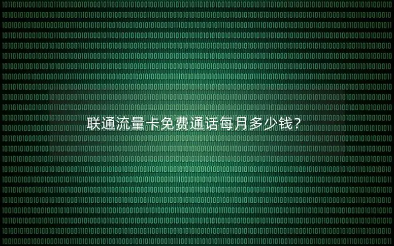 联通流量卡免费通话每月多少钱？