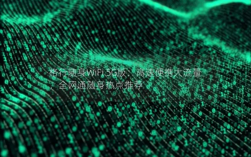 格行随身WiFi 5G版：高速便携大流量，全网通随身热点推荐