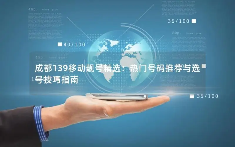 成都139移动靓号精选：热门号码推荐与选号技巧指南