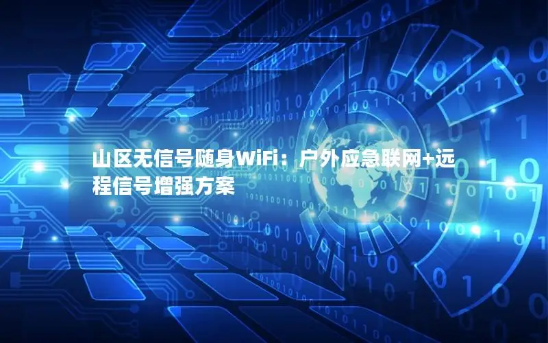 山区无信号随身WiFi：户外应急联网+远程信号增强方案