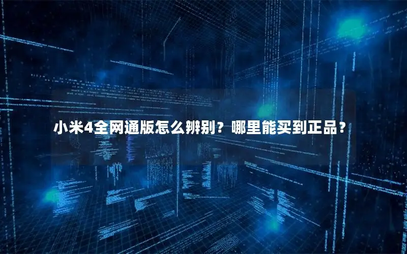小米4全网通版怎么辨别？哪里能买到正品？