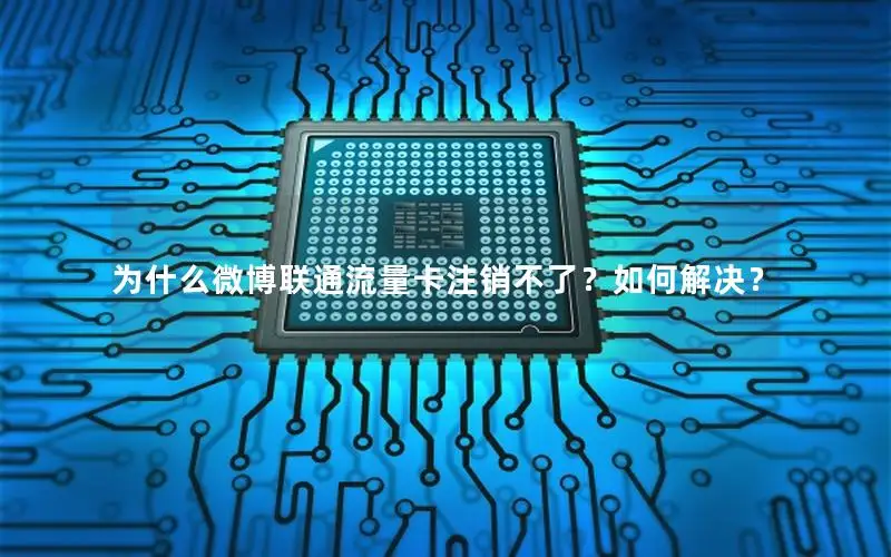 为什么微博联通流量卡注销不了？如何解决？