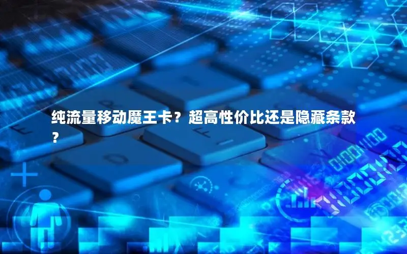 纯流量移动魔王卡？超高性价比还是隐藏条款？