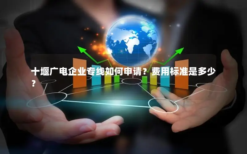 十堰广电企业专线如何申请？费用标准是多少？