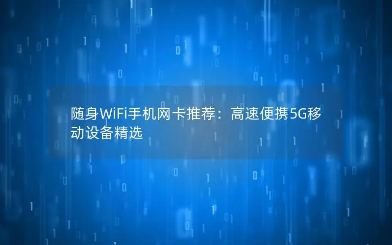 随身WiFi手机网卡推荐：高速便携5G移动设备精选