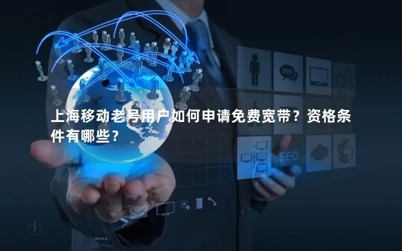 上海移动老号用户如何申请免费宽带？资格条件有哪些？